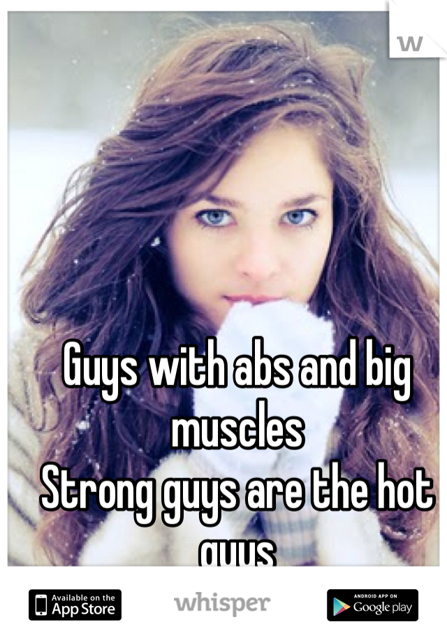 Guys with abs and big muscles 
Strong guys are the hot guys