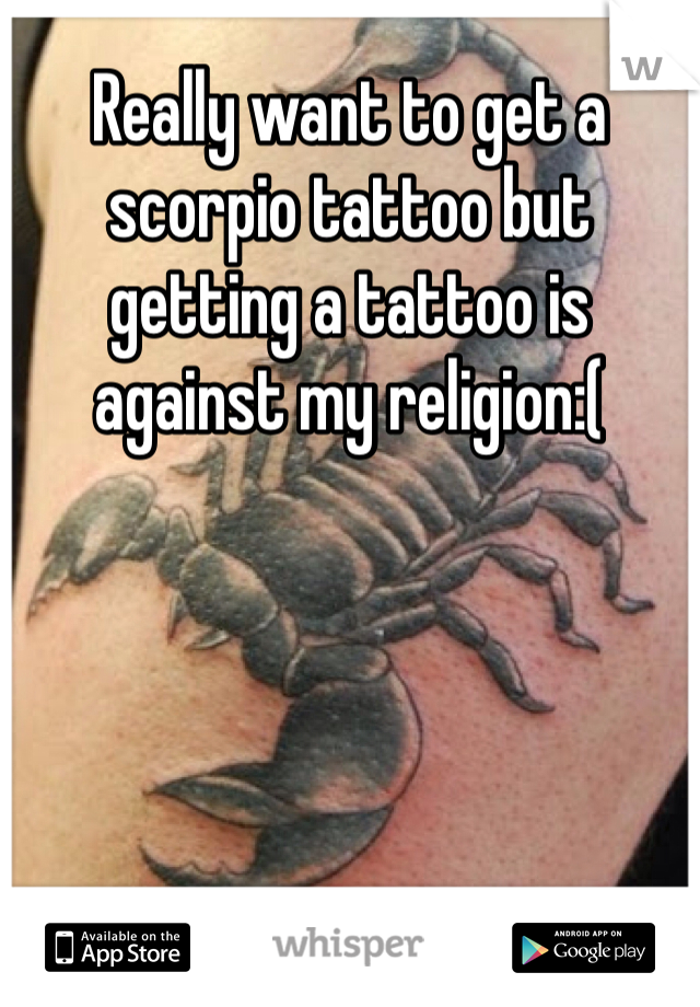 Really want to get a scorpio tattoo but getting a tattoo is against my religion:(