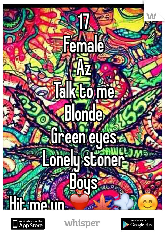 17 
Female
Az
Talk to me
Blonde
Green eyes
Lonely stoner 
Boys
Hit me up.❤️🍁💨😊