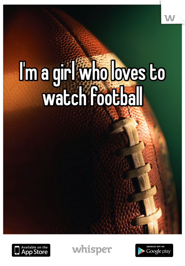 I'm a girl who loves to watch football 