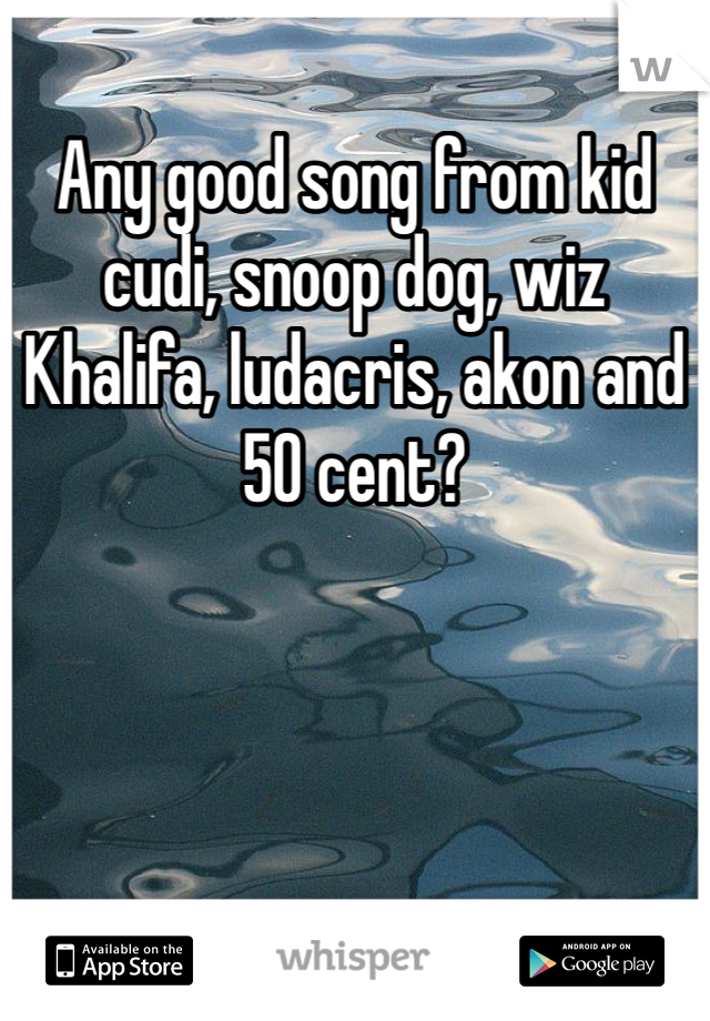 Any good song from kid cudi, snoop dog, wiz Khalifa, ludacris, akon and 50 cent?