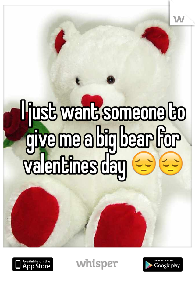 I just want someone to give me a big bear for valentines day 😔😔