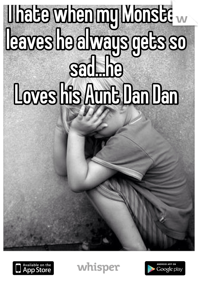 I hate when my Monster leaves he always gets so sad...he
Loves his Aunt Dan Dan