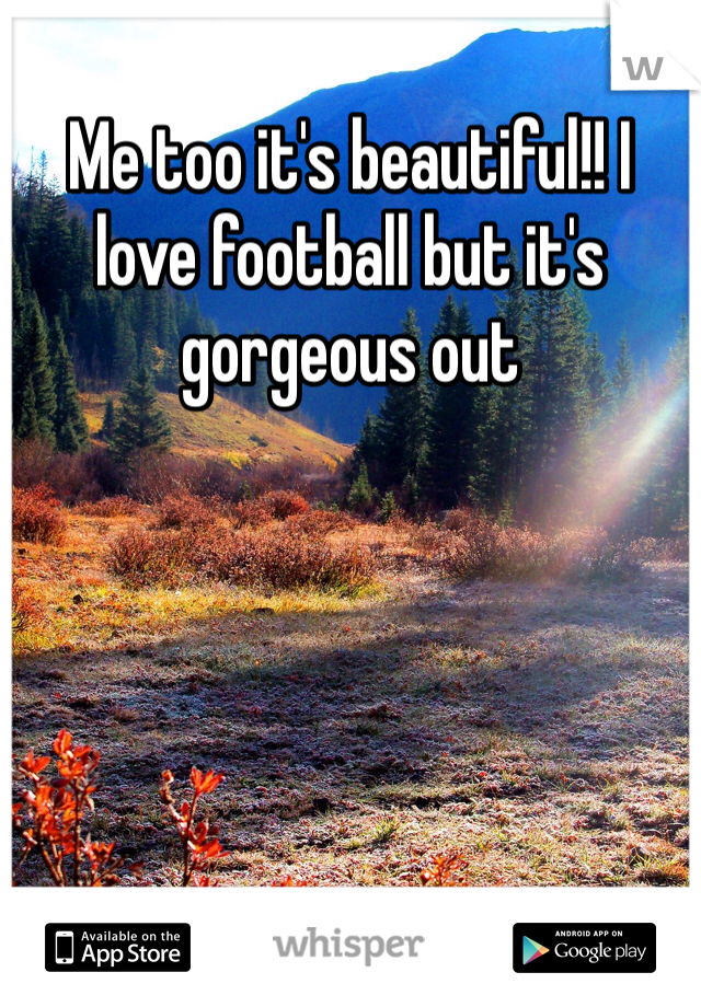 Me too it's beautiful!! I love football but it's gorgeous out 