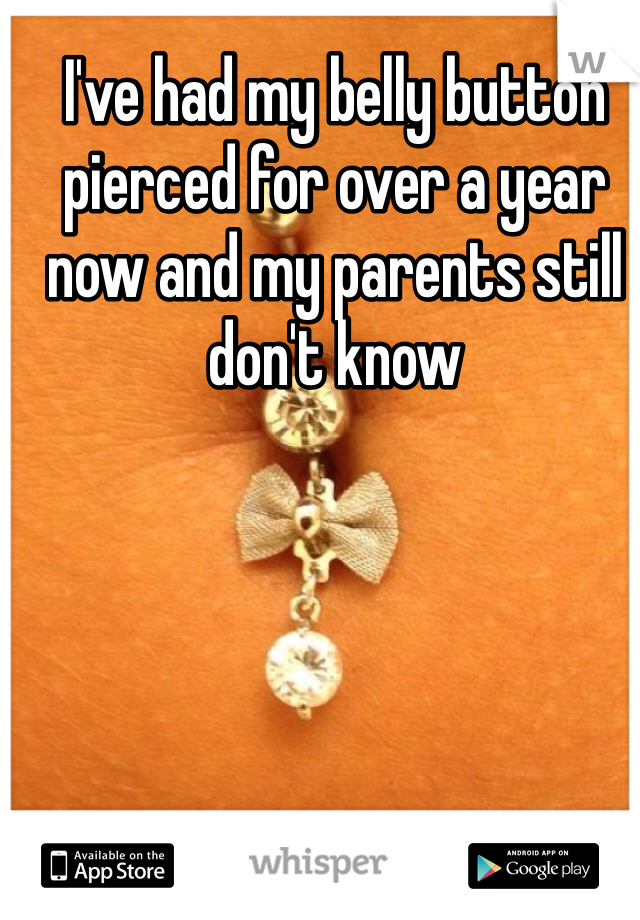 I've had my belly button pierced for over a year now and my parents still don't know