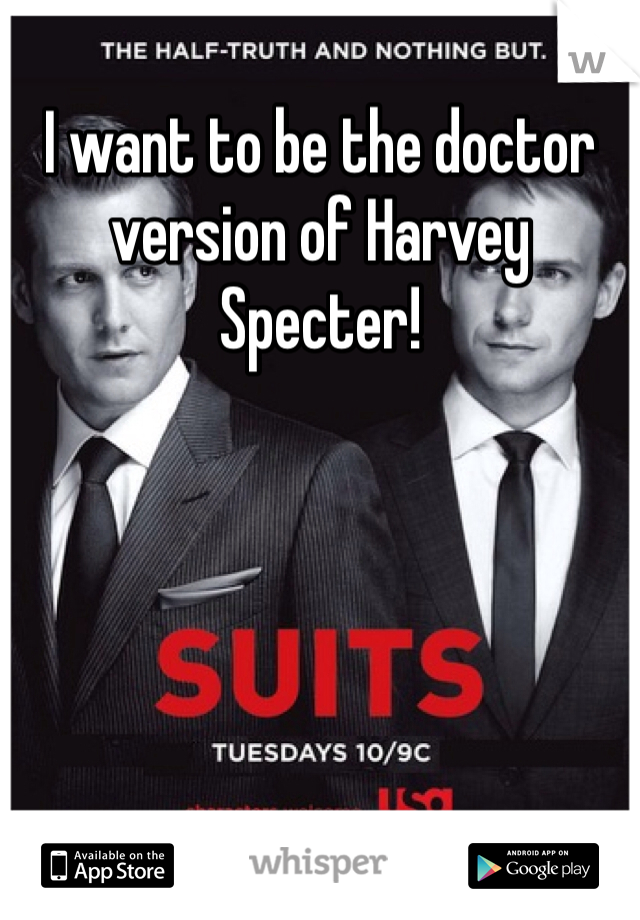 I want to be the doctor version of Harvey Specter!