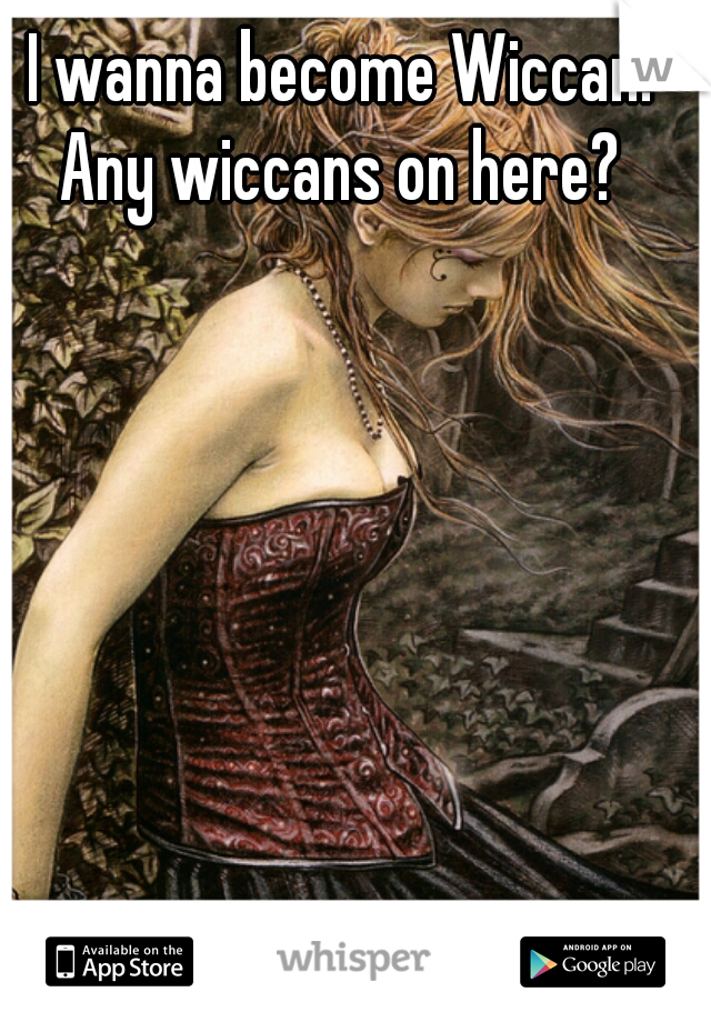 I wanna become Wiccan. Any wiccans on here? 