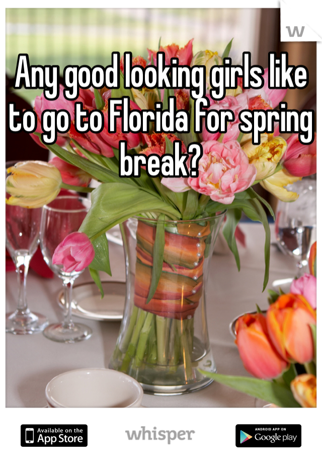 Any good looking girls like to go to Florida for spring break?