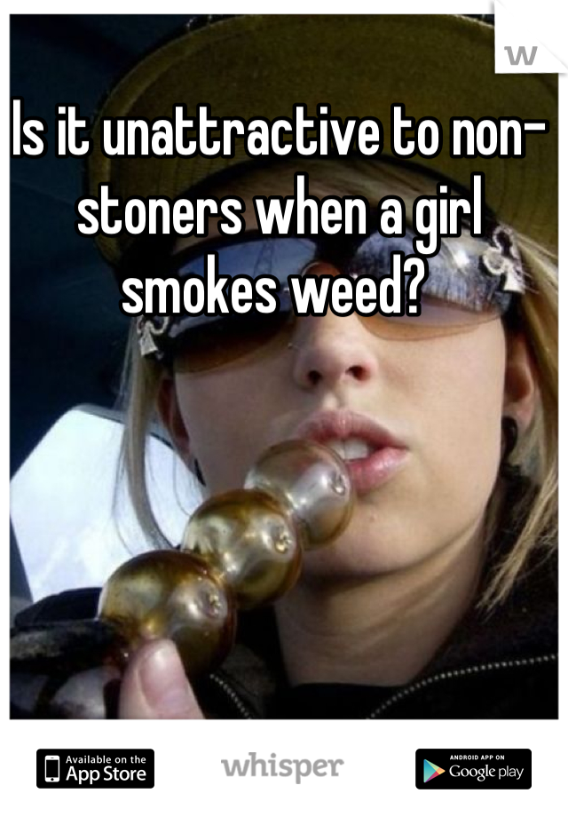 Is it unattractive to non-stoners when a girl smokes weed? 