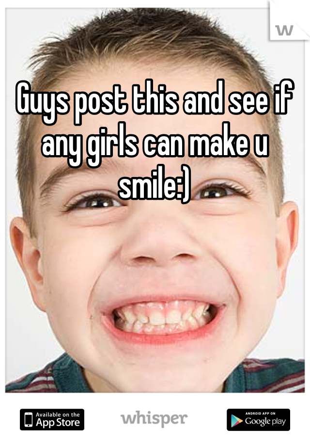 Guys post this and see if any girls can make u smile:) 
