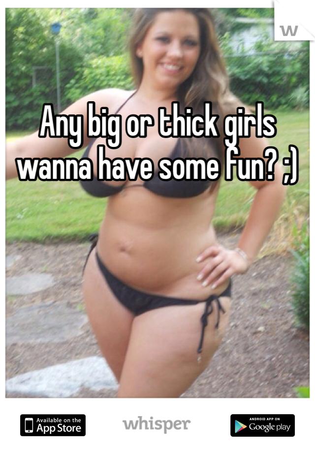 Any big or thick girls wanna have some fun? ;)