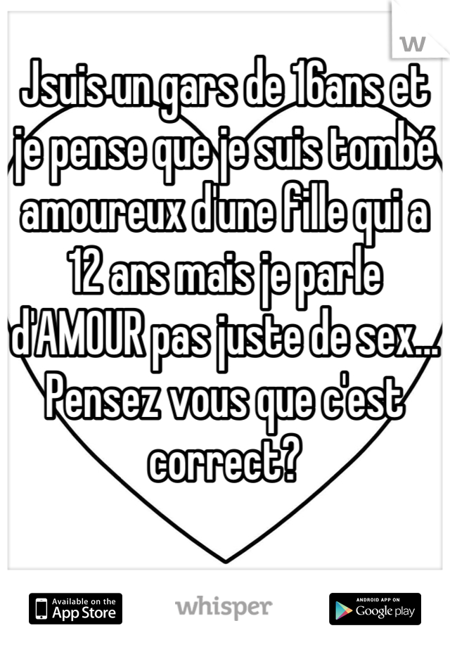 Jsuis un gars de 16ans et je pense que je suis tombé amoureux d'une fille qui a 12 ans mais je parle d'AMOUR pas juste de sex... Pensez vous que c'est correct?