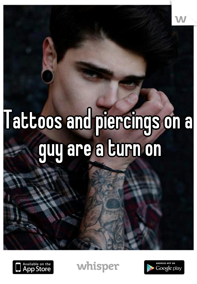 Tattoos and piercings on a guy are a turn on