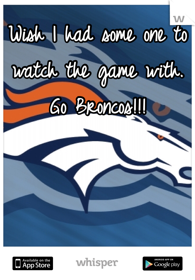 Wish I had some one to watch the game with. 
Go Broncos!!!
