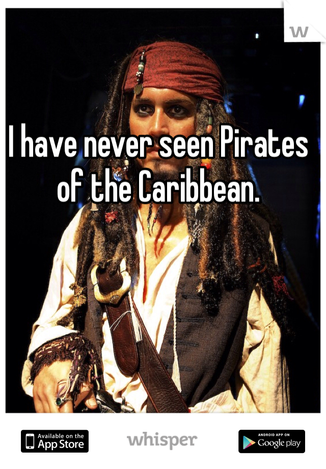 I have never seen Pirates of the Caribbean.