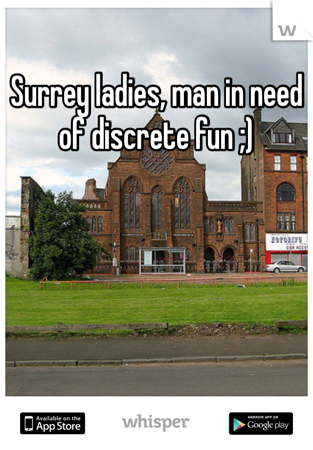 Surrey ladies, man in need of discrete fun ;) 