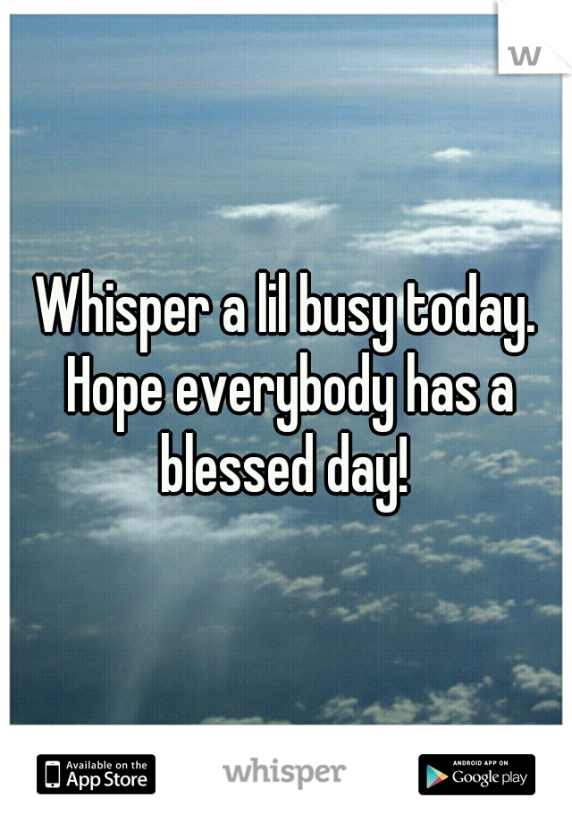 Whisper a lil busy today. Hope everybody has a blessed day! 