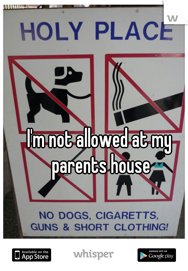 I'm not allowed at my parents house