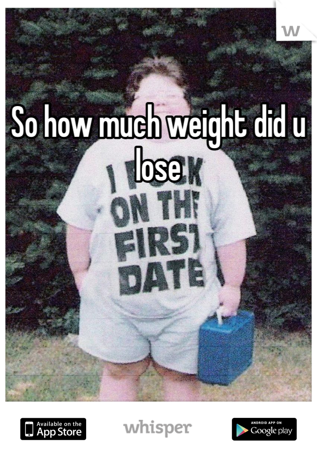 So how much weight did u lose