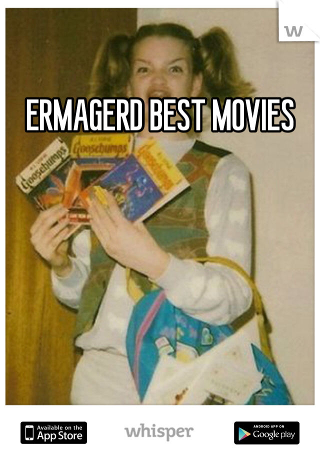 ERMAGERD BEST MOVIES