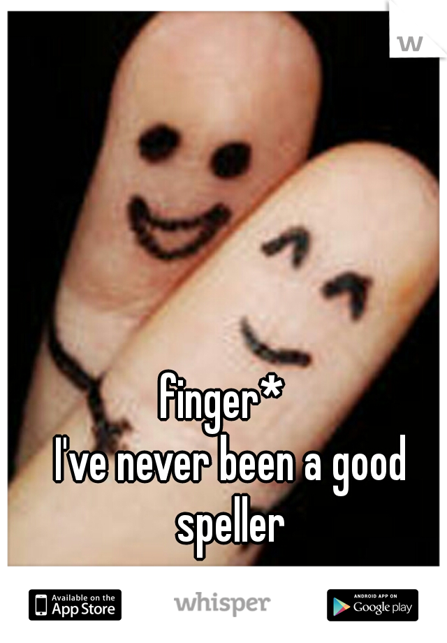 finger* 

 I've never been a good speller