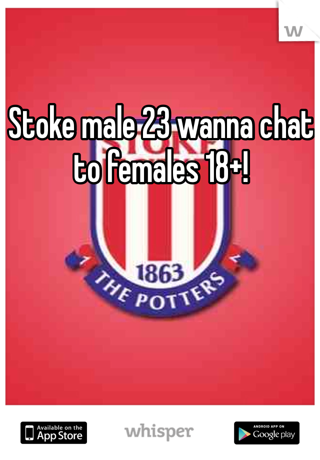 Stoke male 23 wanna chat to females 18+!