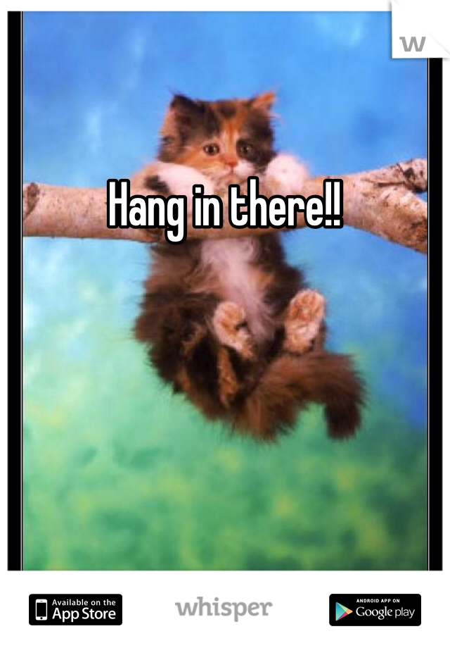 Hang in there!!