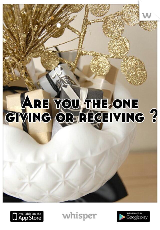 Are you the one giving or receiving ? 