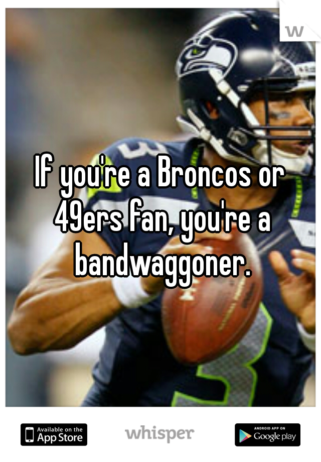 If you're a Broncos or 49ers fan, you're a bandwaggoner.