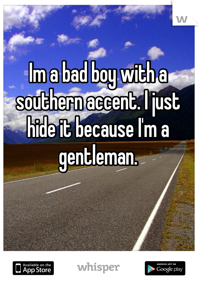 Im a bad boy with a southern accent. I just hide it because I'm a gentleman.