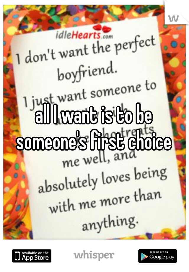 all I want is to be someone's first choice 