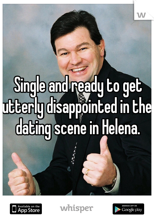 Single and ready to get utterly disappointed in the dating scene in Helena.