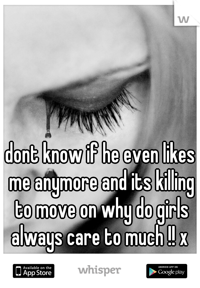 dont know if he even likes me anymore and its killing to move on why do girls always care to much !! x 