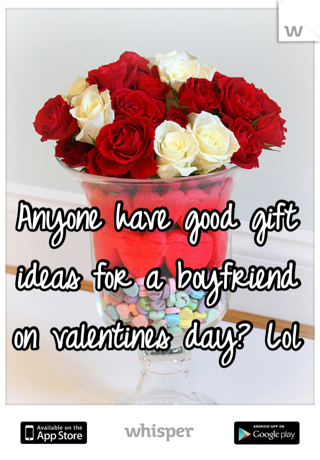 Anyone have good gift ideas for a boyfriend on valentines day? Lol