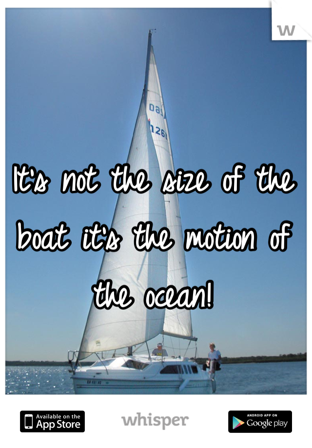 It's not the size of the boat it's the motion of the ocean!
