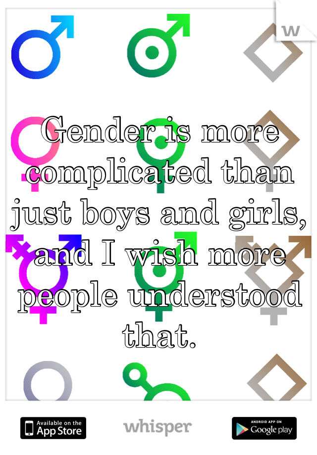 Gender is more complicated than just boys and girls, and I wish more people understood that.