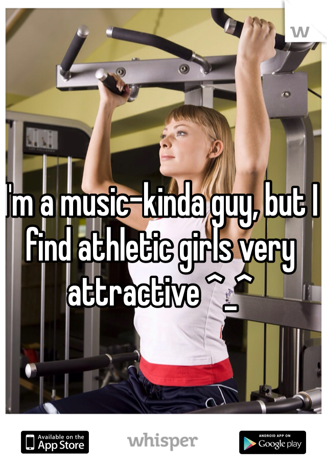 I'm a music-kinda guy, but I find athletic girls very attractive ^_^