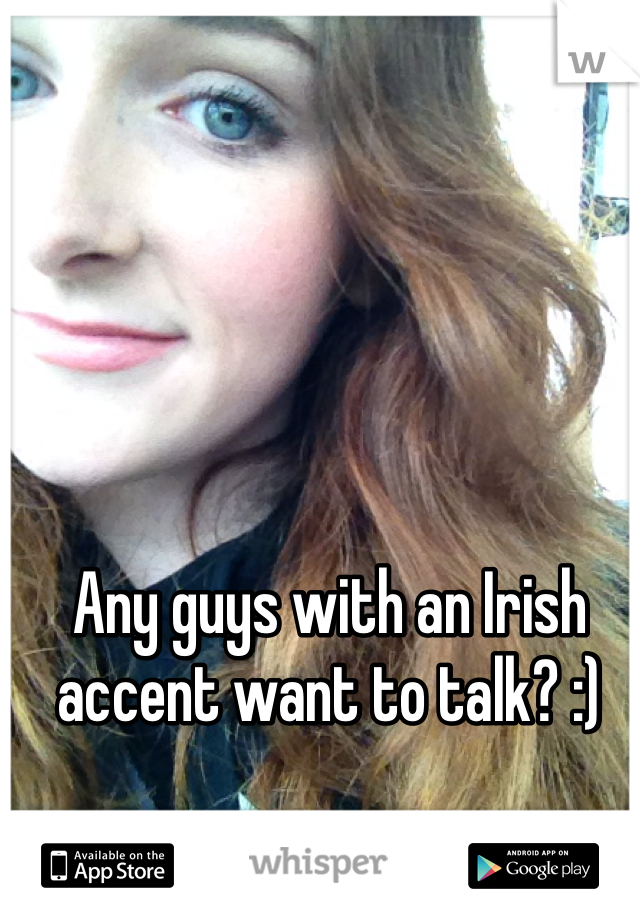 Any guys with an Irish accent want to talk? :) 