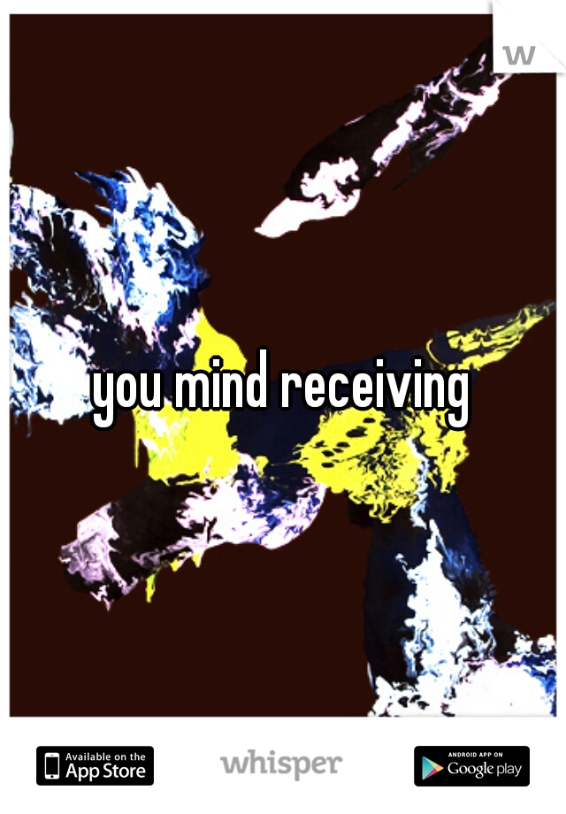 you mind receiving