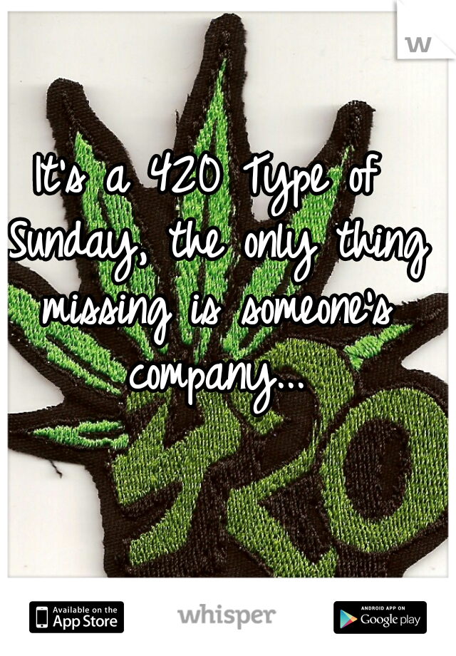 It's a 420 Type of Sunday, the only thing missing is someone's company...