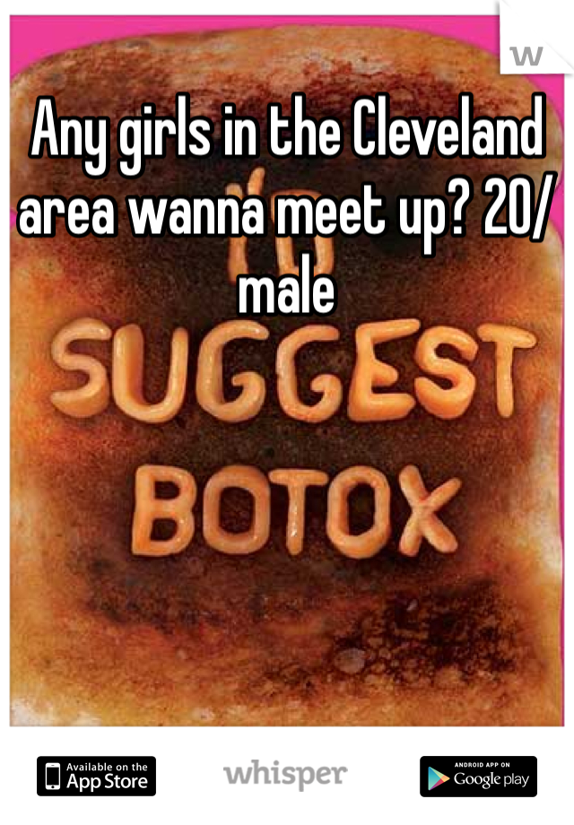 Any girls in the Cleveland area wanna meet up? 20/male