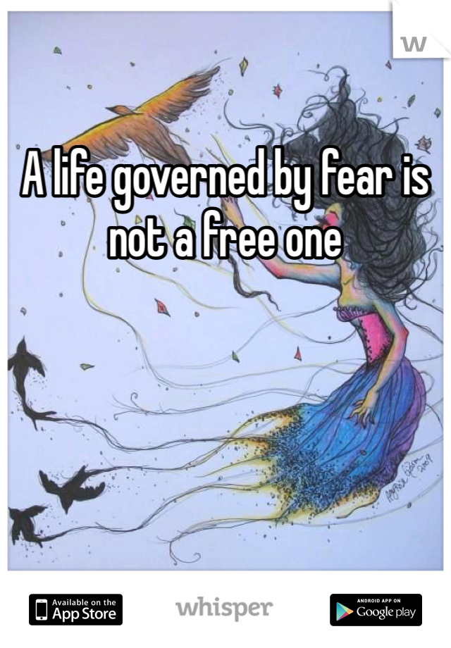 A life governed by fear is not a free one