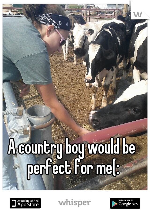 A country boy would be perfect for me(: