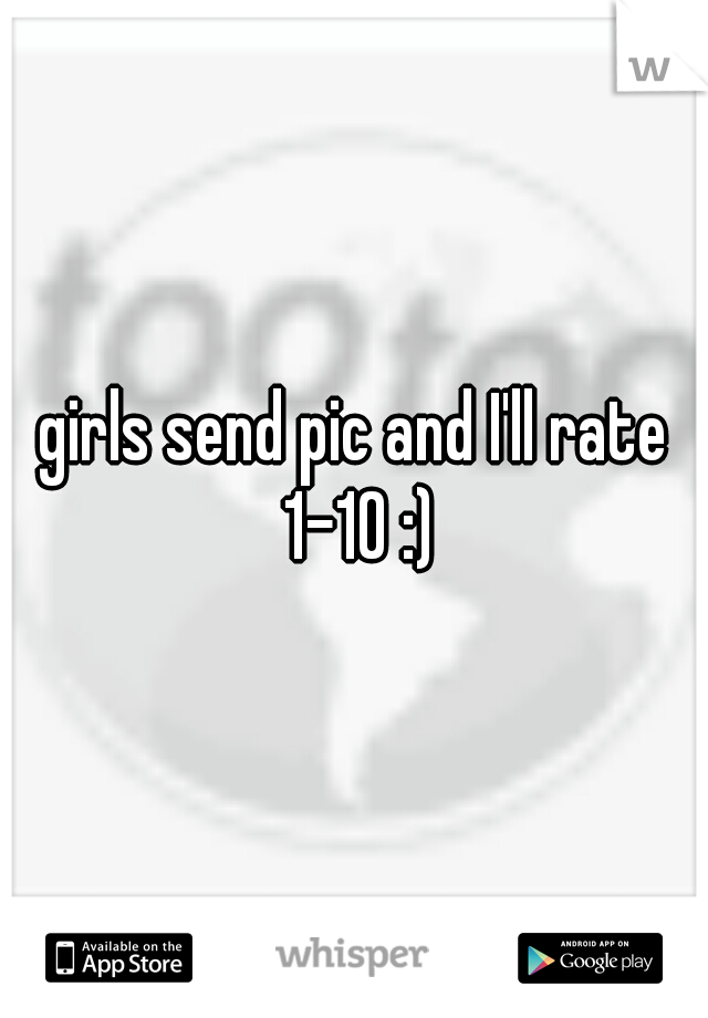 girls send pic and I'll rate 1-10 :)