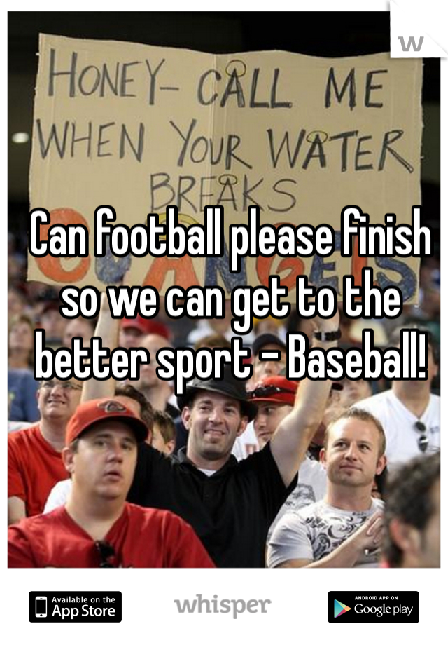 Can football please finish so we can get to the better sport - Baseball!