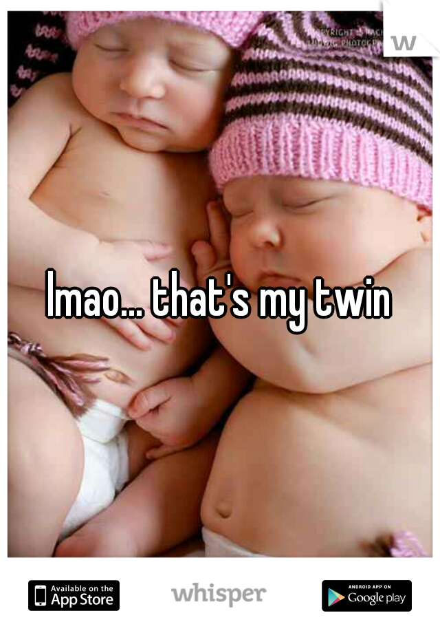 lmao... that's my twin