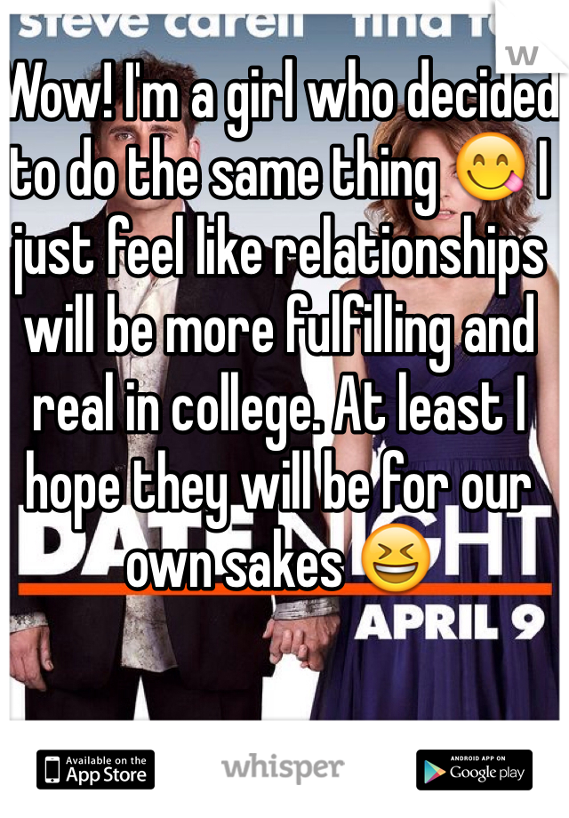 Wow! I'm a girl who decided to do the same thing 😋 I just feel like relationships will be more fulfilling and real in college. At least I hope they will be for our own sakes 😆