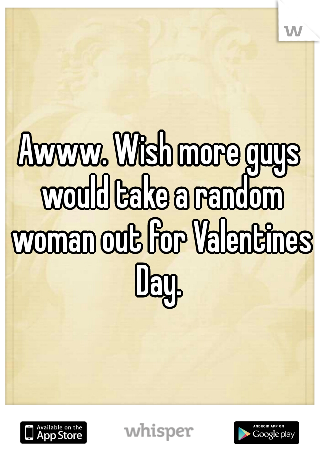 Awww. Wish more guys would take a random woman out for Valentines Day. 