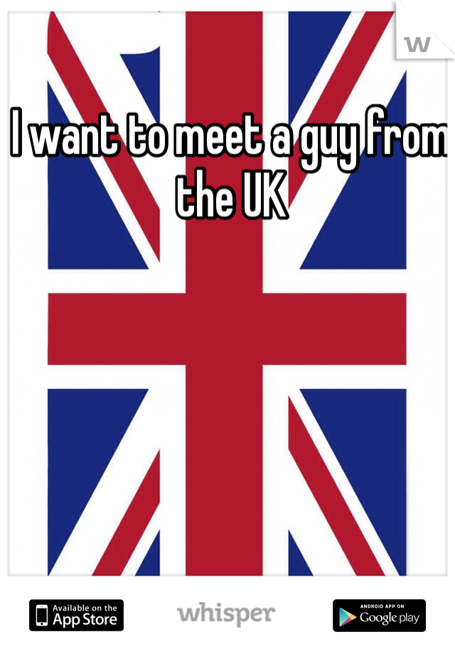 I want to meet a guy from the UK 