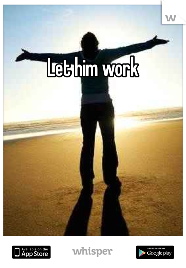 Let him work 